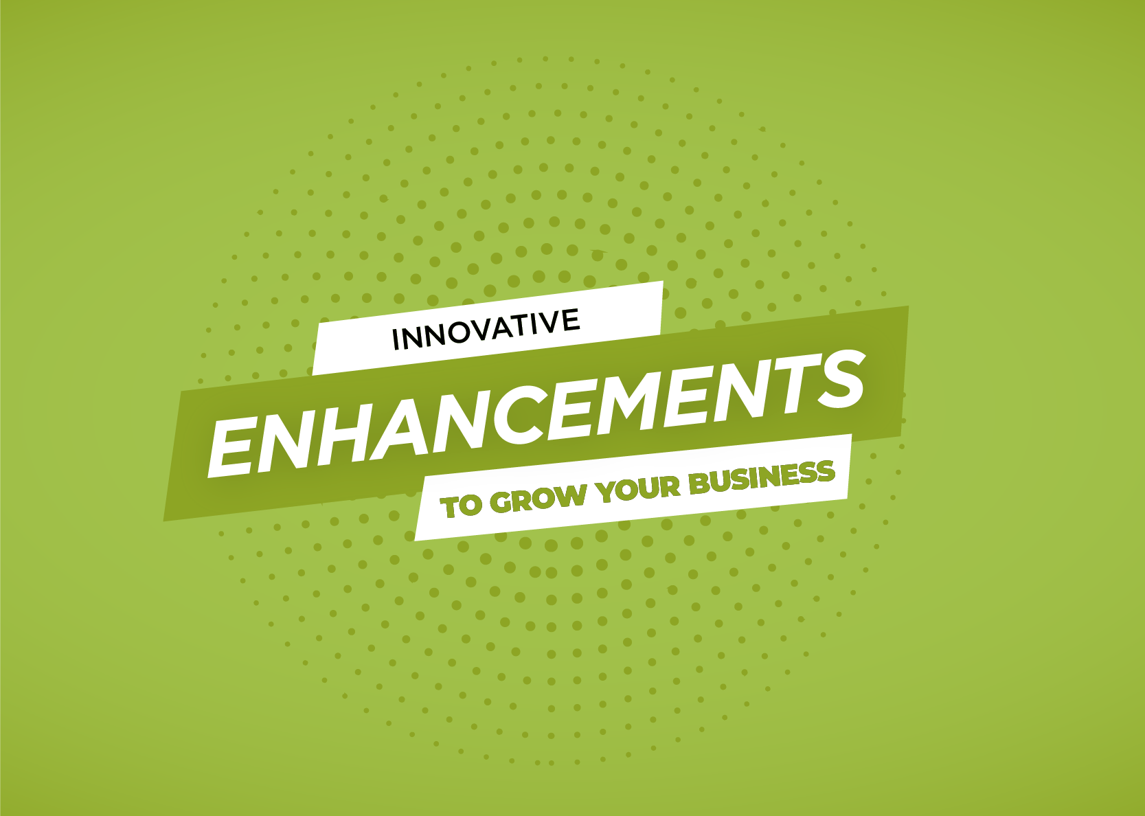 innovative enhancements to grow your business